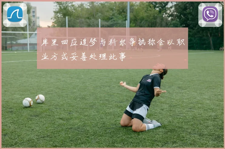 库里回应追梦与科尔争执称会以职业方式妥善处理此事