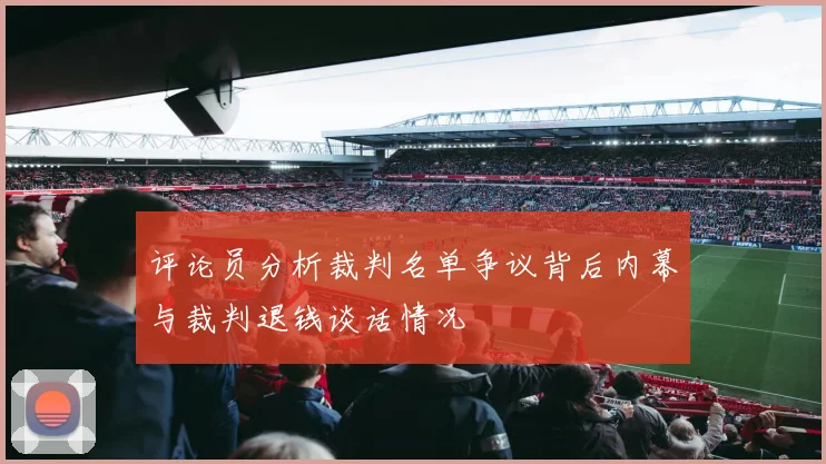 评论员分析裁判名单争议背后内幕与裁判退钱谈话情况
