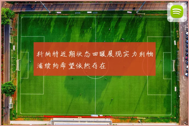科纳特近期状态回暖展现实力利物浦续约希望依然存在