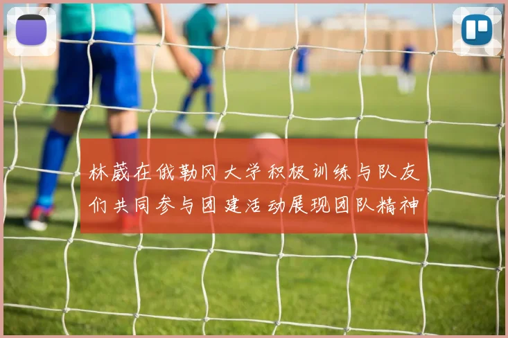 林葳在俄勒冈大学积极训练与队友们共同参与团建活动展现团队精神