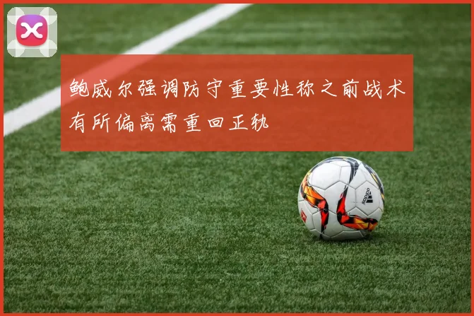 鲍威尔强调防守重要性称之前战术有所偏离需重回正轨