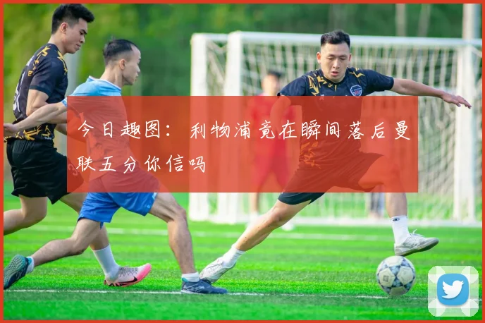 今日趣图：利物浦竟在瞬间落后曼联五分你信吗