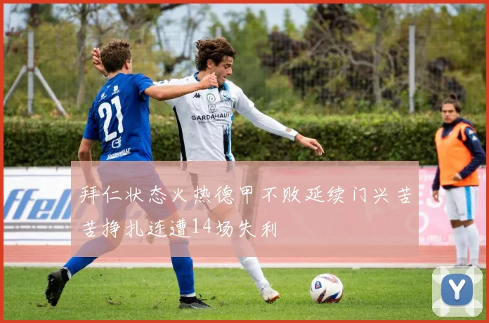 拜仁状态火热德甲不败延续门兴苦苦挣扎连遭14场失利
