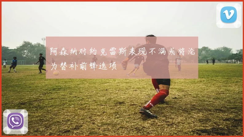 阿森纳对约克雷斯表现不满或将沦为替补前锋选项