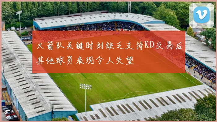 火箭队关键时刻缺乏支持KD交易后其他球员表现令人失望