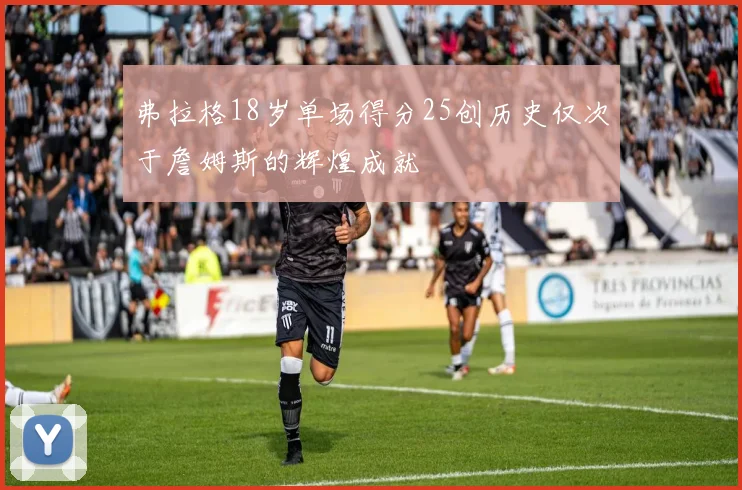 弗拉格18岁单场得分25创历史仅次于詹姆斯的辉煌成就