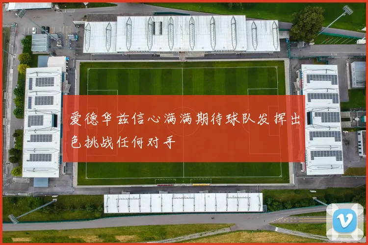 爱德华兹信心满满期待球队发挥出色挑战任何对手