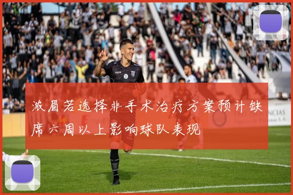 浓眉若选择非手术治疗方案预计缺席六周以上影响球队表现