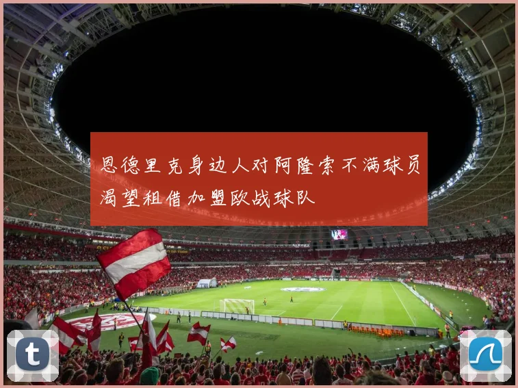 恩德里克身边人对阿隆索不满球员渴望租借加盟欧战球队