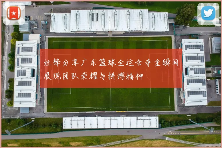 杜锋分享广东篮球全运会夺金瞬间展现团队荣耀与拼搏精神