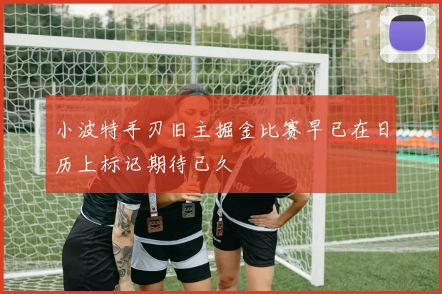 小波特手刃旧主掘金比赛早已在日历上标记期待已久