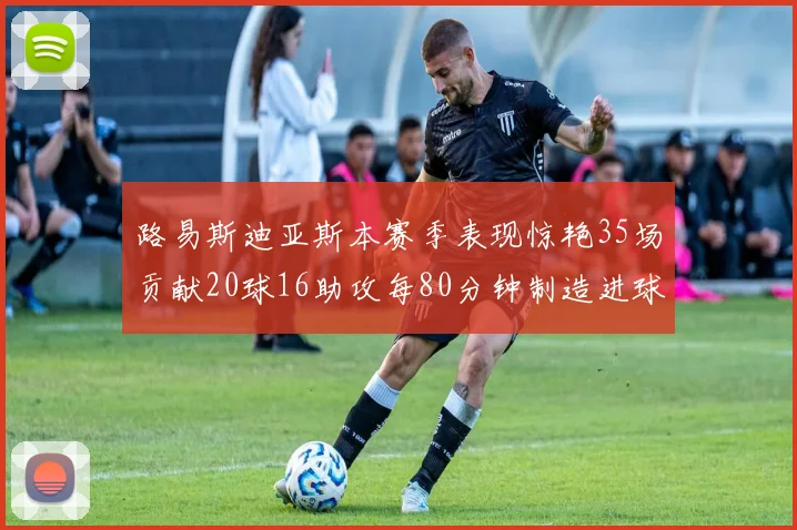 路易斯迪亚斯本赛季表现惊艳35场贡献20球16助攻每80分钟制造进球