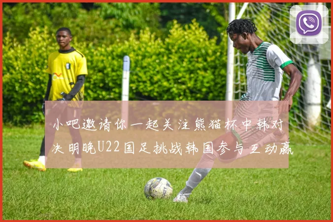 小吧邀请你一起关注熊猫杯中韩对决明晚U22国足挑战韩国参与互动赢取比赛门票
