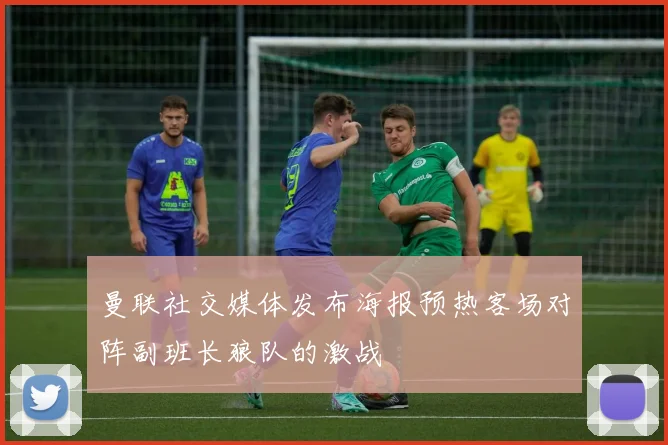 曼联社交媒体发布海报预热客场对阵副班长狼队的激战