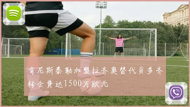 肯尼斯泰勒加盟拉齐奥替代贡多齐转会费达1500万欧元