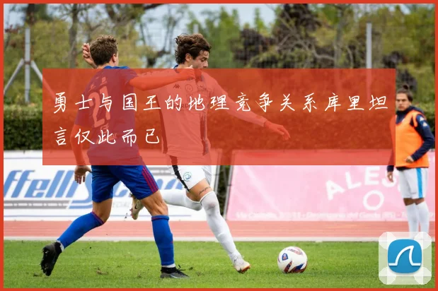 勇士与国王的地理竞争关系库里坦言仅此而已