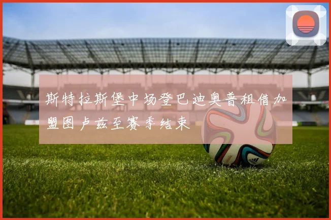 斯特拉斯堡中场登巴迪奥普租借加盟图卢兹至赛季结束