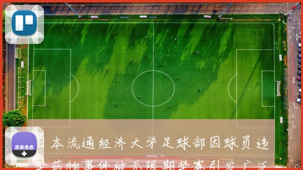 日本流通经济大学足球部因球员违禁药物事件被无限期禁赛引发广泛关注