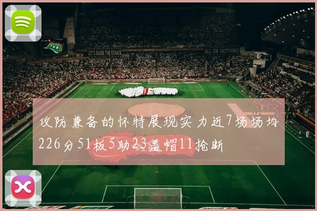 攻防兼备的怀特展现实力近7场场均226分51板5助23盖帽11抢断