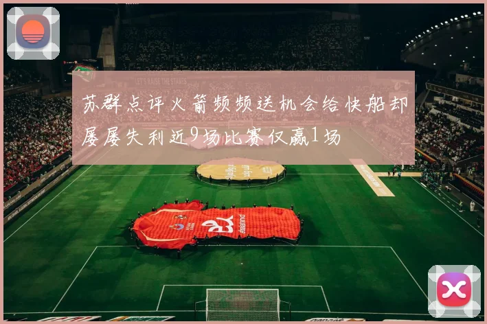 苏群点评火箭频频送机会给快船却屡屡失利近9场比赛仅赢1场