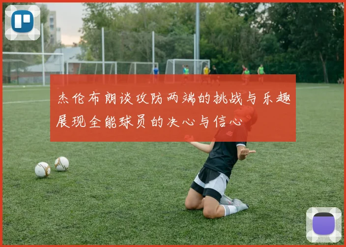 杰伦布朗谈攻防两端的挑战与乐趣展现全能球员的决心与信心