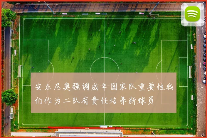 安东尼奥强调成年国家队重要性我们作为二队有责任培养新球员