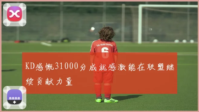 KD感慨31000分成就感激能在联盟继续贡献力量